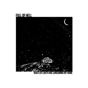 Full Of Hell - Roots Of Earth Are Consuming My Home (2011)